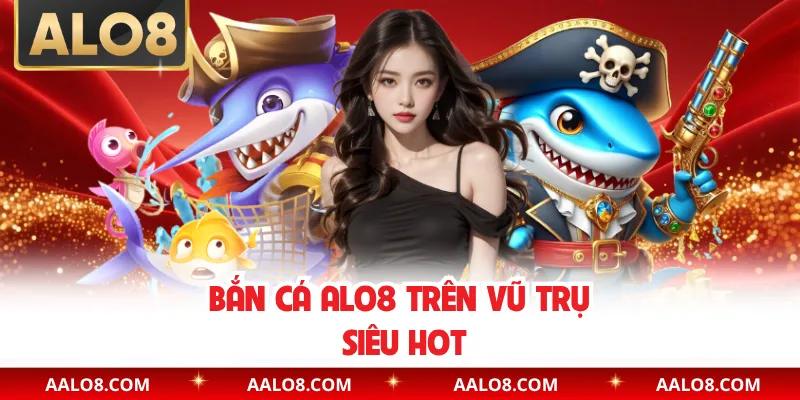 Bắn cá Alo8 trên vũ trụ siêu hot