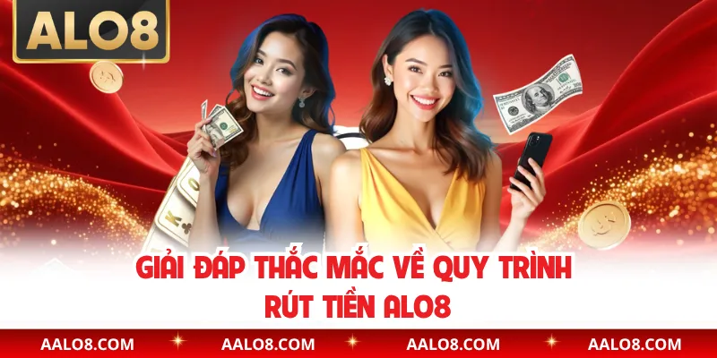 Giải đáp thắc mắc về quy trình rút tiền Alo8 